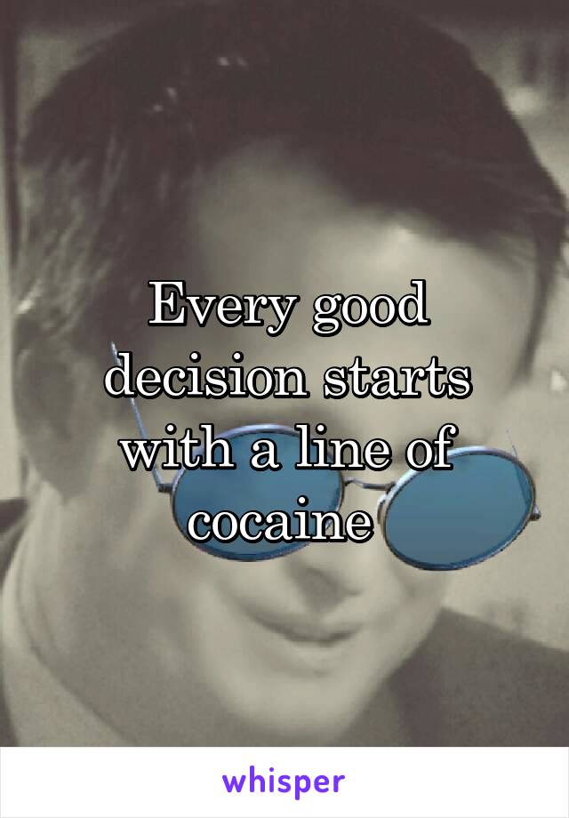 Every good decision starts with a line of cocaine 