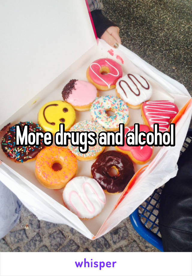 More drugs and alcohol 