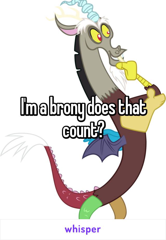 I'm a brony does that count?