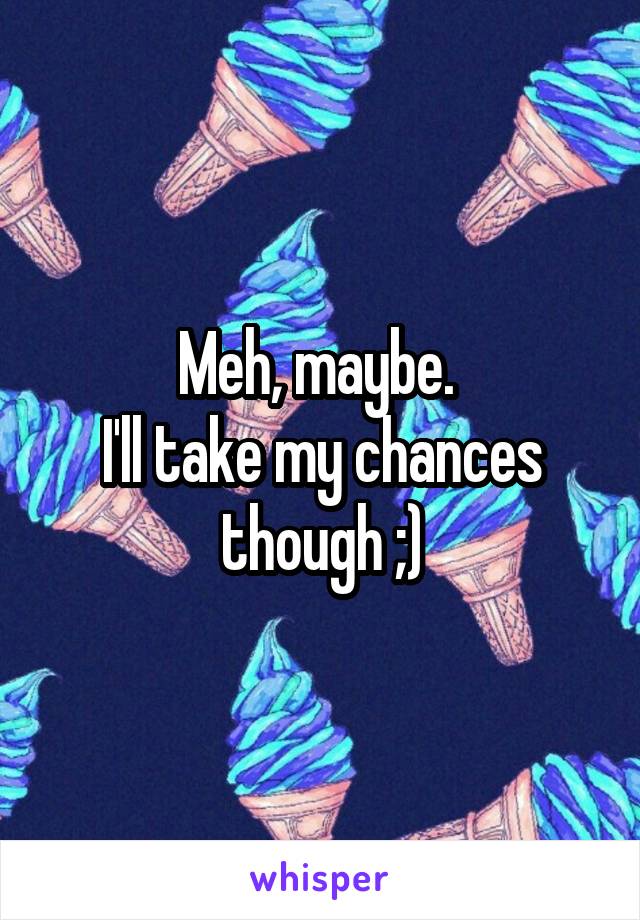 Meh, maybe. 
I'll take my chances though ;)