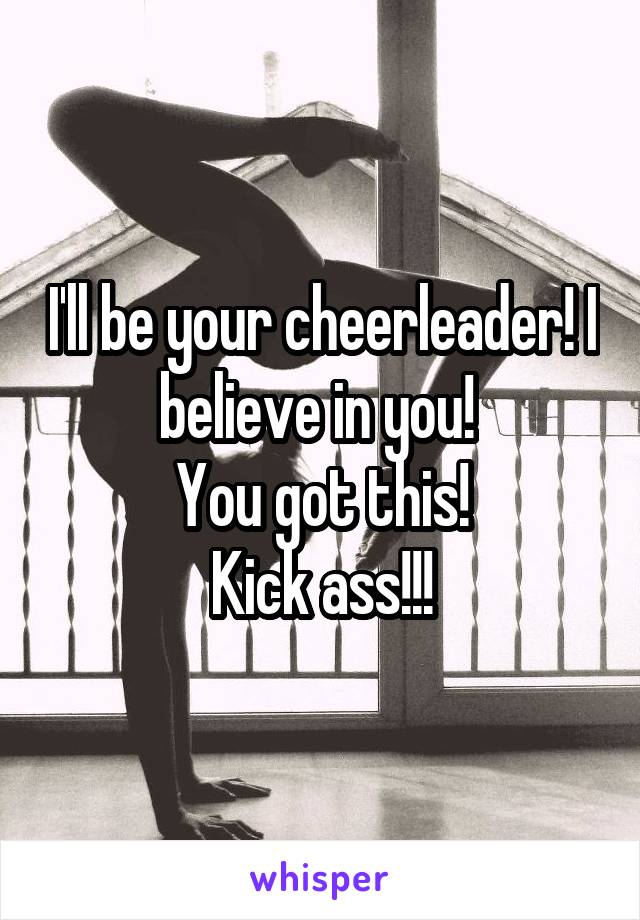 I'll be your cheerleader! I believe in you! 
You got this!
Kick ass!!!