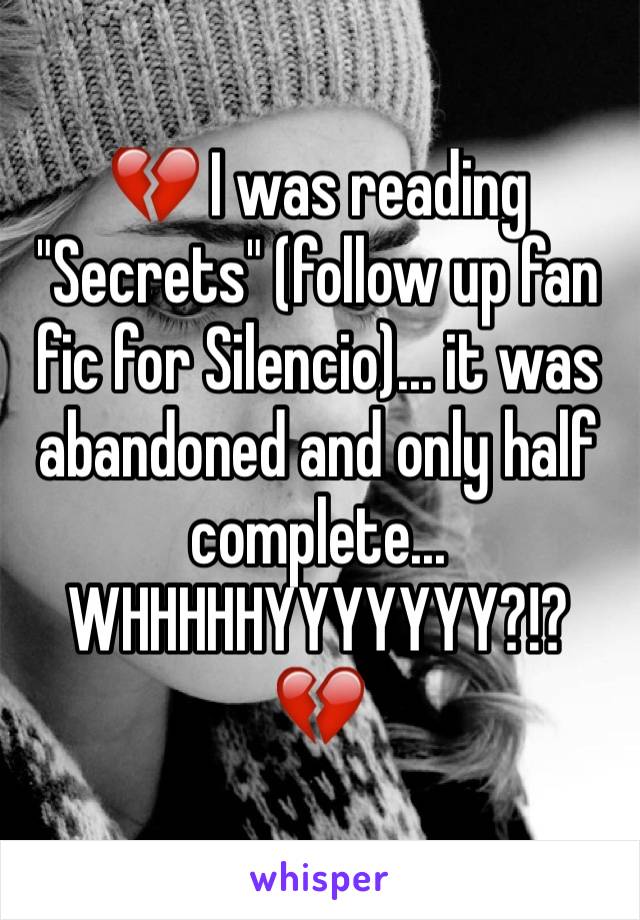 💔 I was reading "Secrets" (follow up fan fic for Silencio)... it was abandoned and only half complete... WHHHHHYYYYYYY?!? 💔