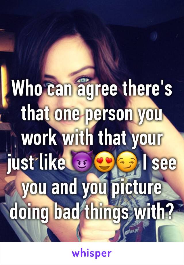 Who can agree there's that one person you work with that your just like 😈😍😏 I see you and you picture doing bad things with? 