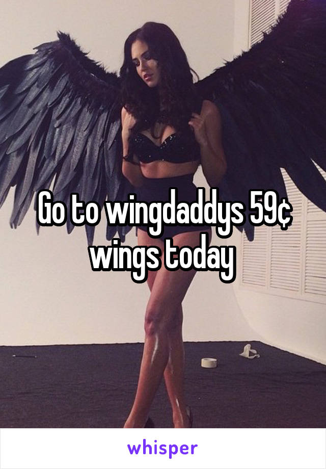 Go to wingdaddys 59¢ wings today 