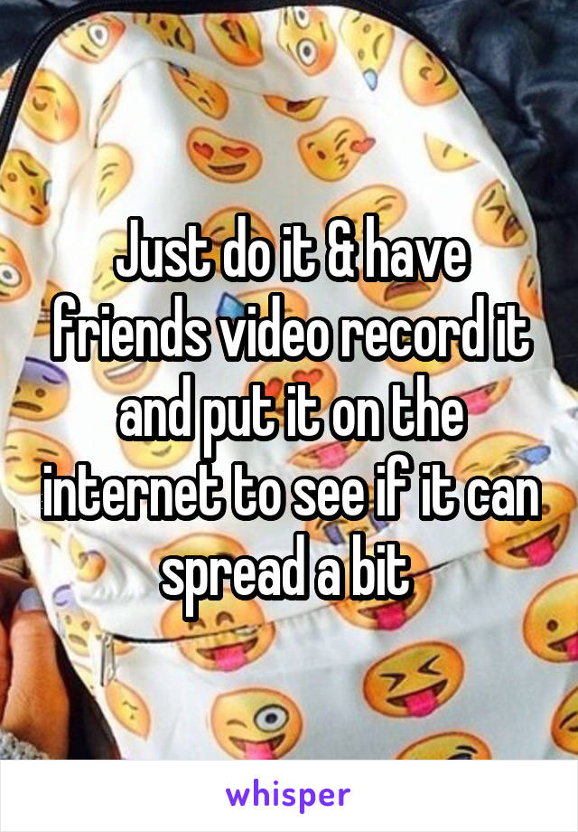 Just do it & have friends video record it and put it on the internet to see if it can spread a bit 