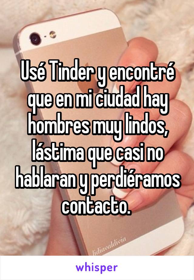 Usé Tinder y encontré que en mi ciudad hay hombres muy lindos, lástima que casi no hablaran y perdiéramos contacto. 