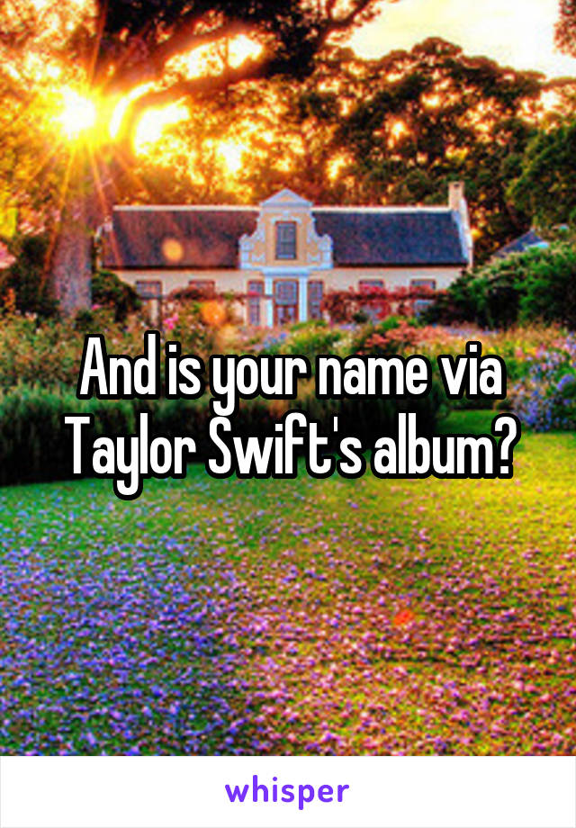 And is your name via Taylor Swift's album?