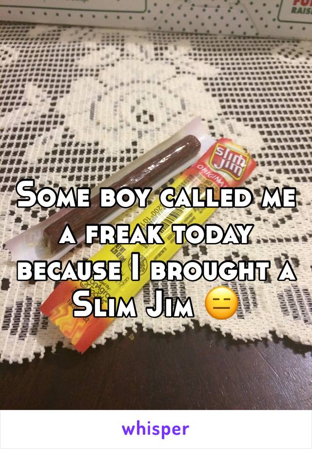 Some boy called me a freak today because I brought a Slim Jim 😑