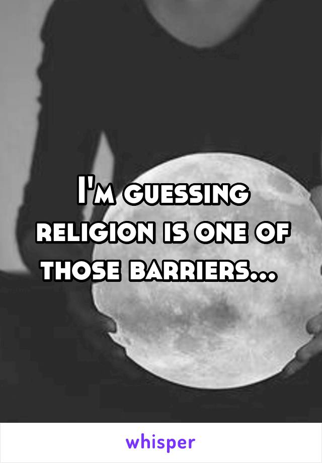 I'm guessing religion is one of those barriers... 