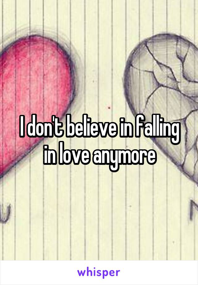 I don't believe in falling in love anymore