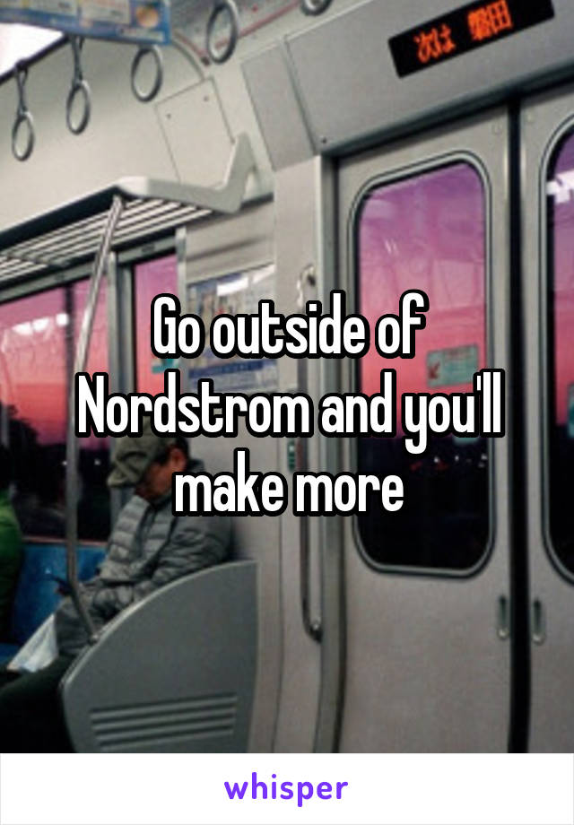 Go outside of Nordstrom and you'll make more