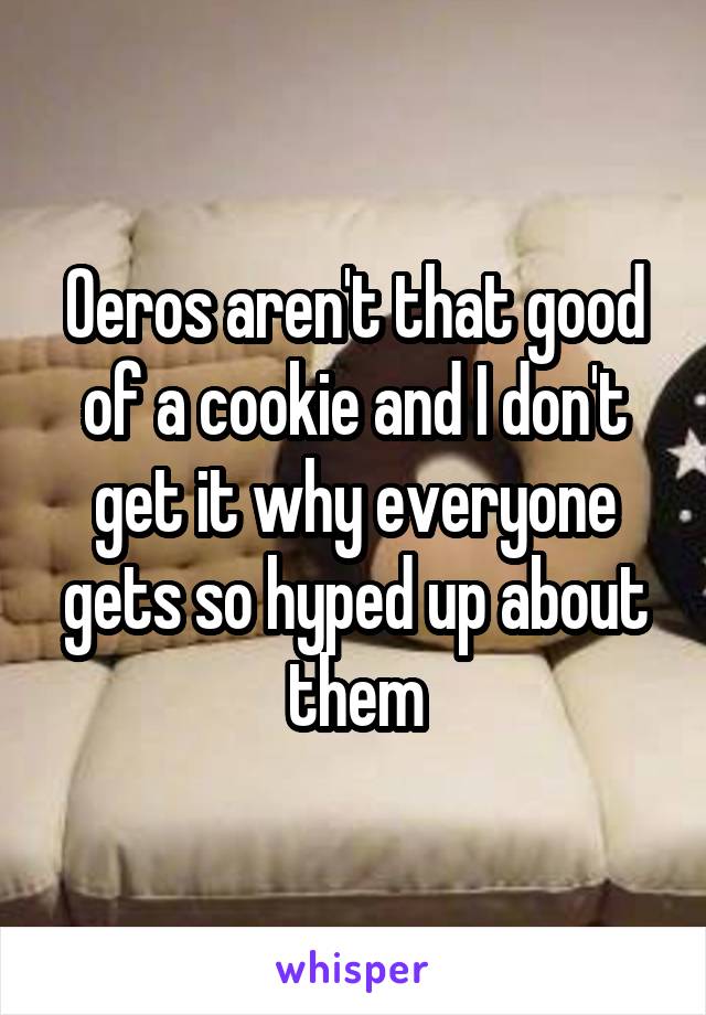 Oeros aren't that good of a cookie and I don't get it why everyone gets so hyped up about them