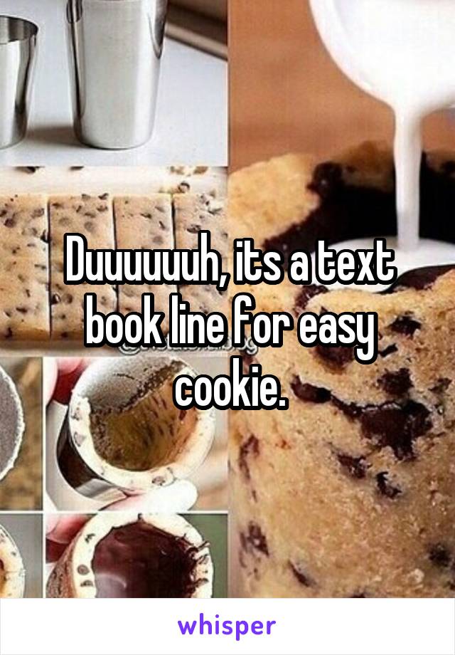 Duuuuuuh, its a text book line for easy cookie.