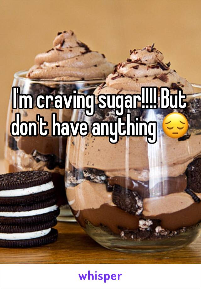 I'm craving sugar!!!! But don't have anything 😔