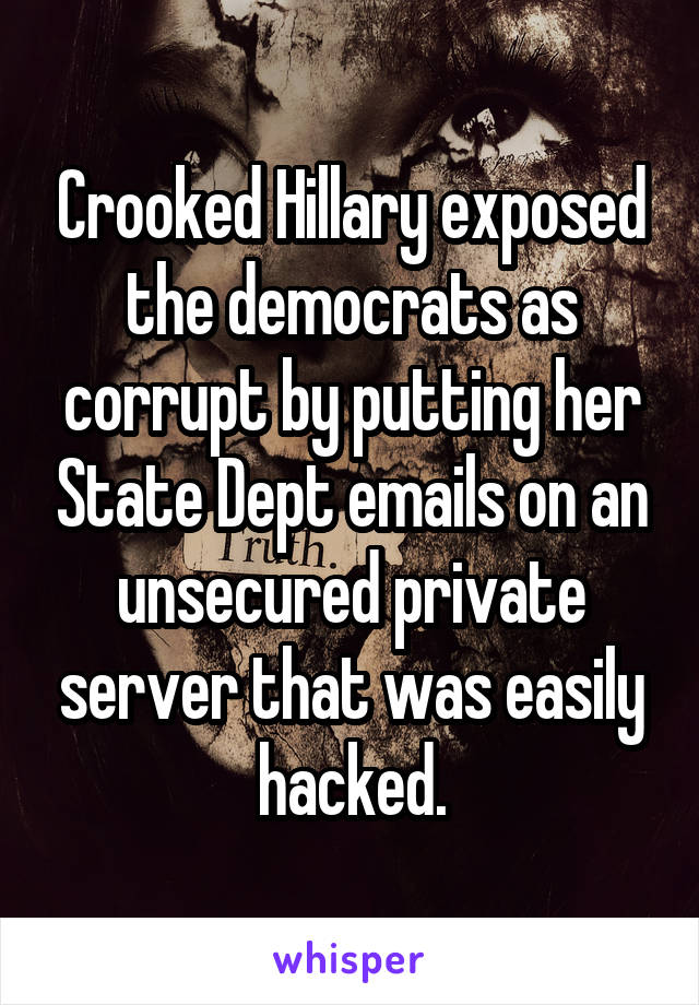 Crooked Hillary exposed the democrats as corrupt by putting her State Dept emails on an unsecured private server that was easily hacked.