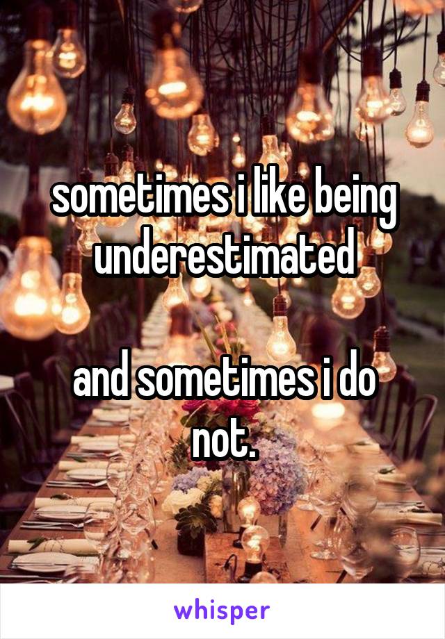 sometimes i like being underestimated

and sometimes i do not.