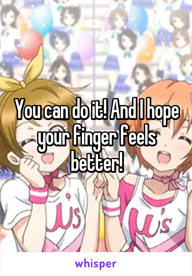 You can do it! And I hope your finger feels better!