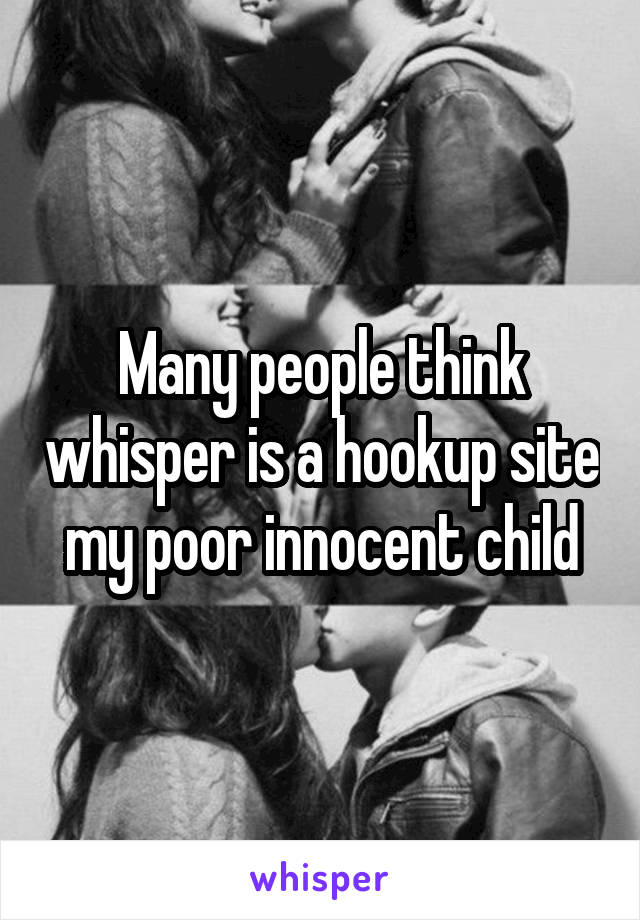 Many people think whisper is a hookup site my poor innocent child