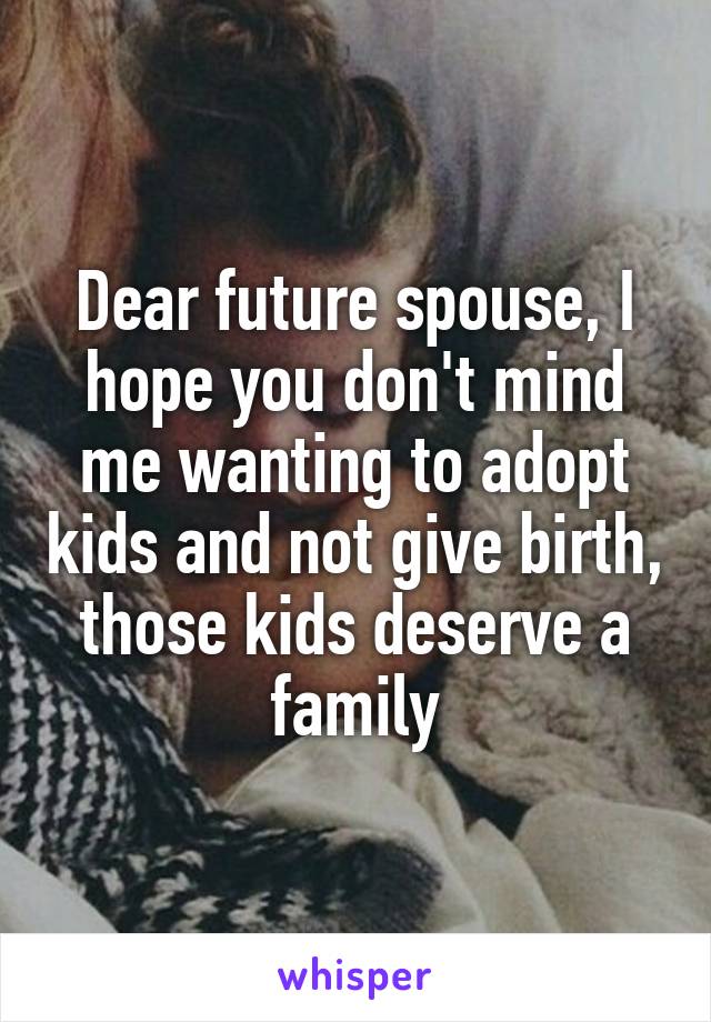 Dear future spouse, I hope you don't mind me wanting to adopt kids and not give birth, those kids deserve a family