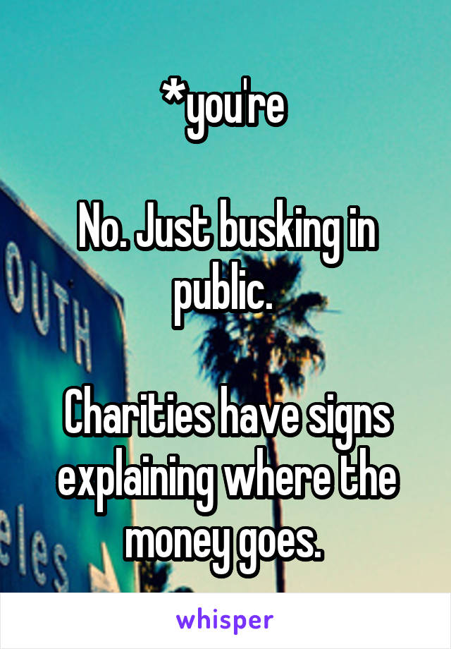 *you're 

No. Just busking in public. 

Charities have signs explaining where the money goes. 