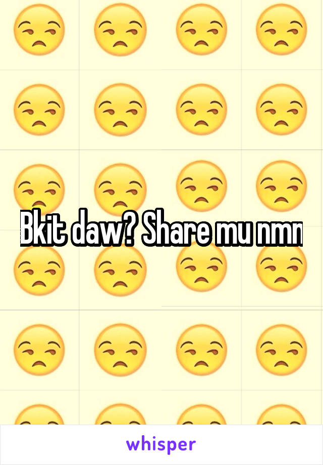 Bkit daw? Share mu nmn