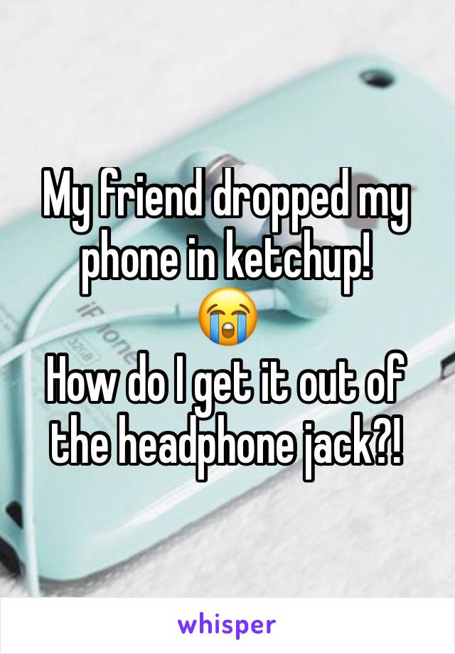 My friend dropped my phone in ketchup!
😭
How do I get it out of the headphone jack?!