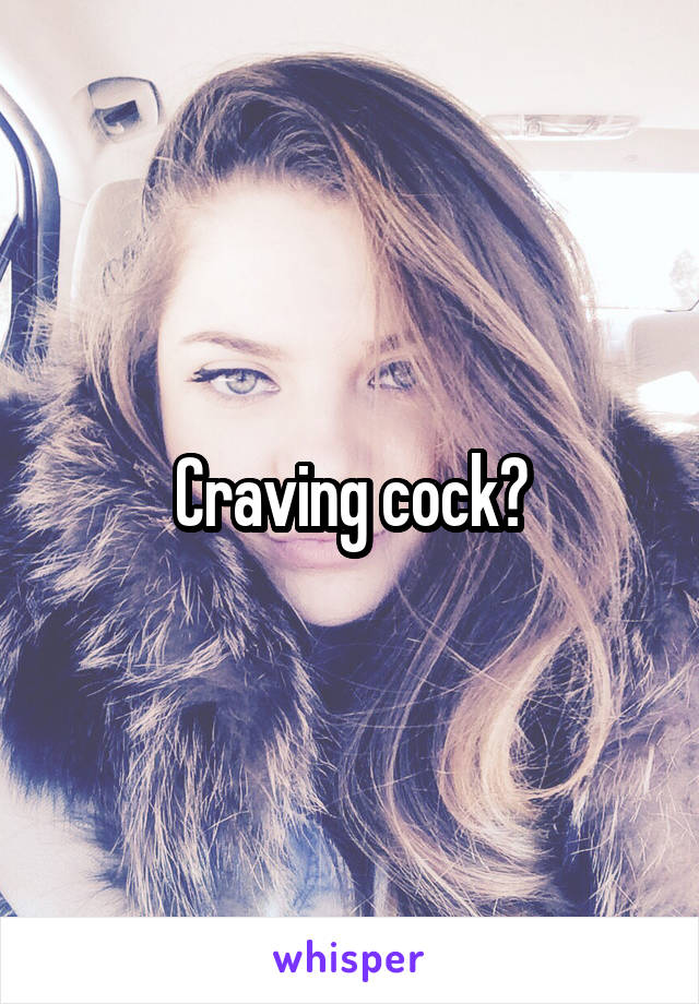 Craving cock?