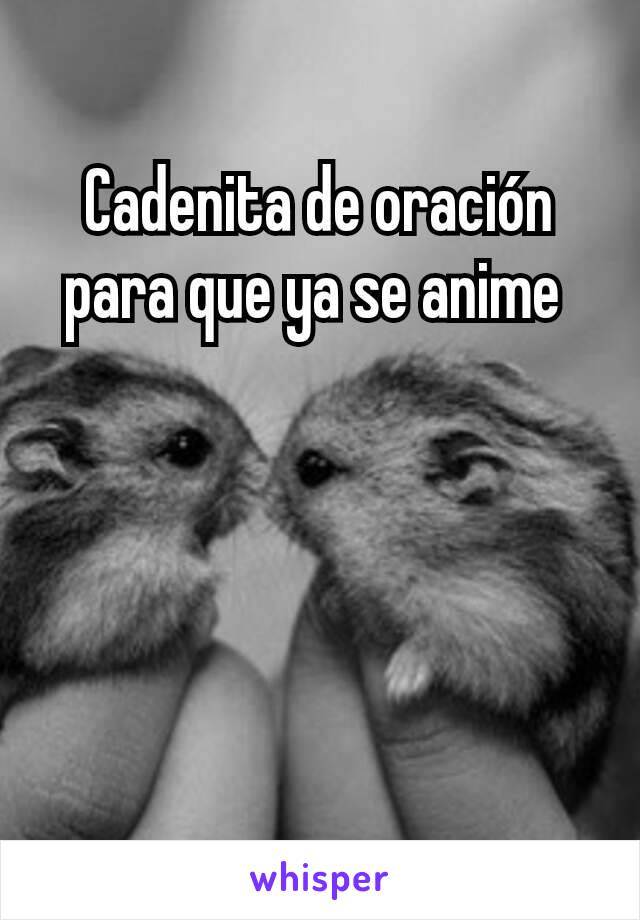 Cadenita de oración para que ya se anime 