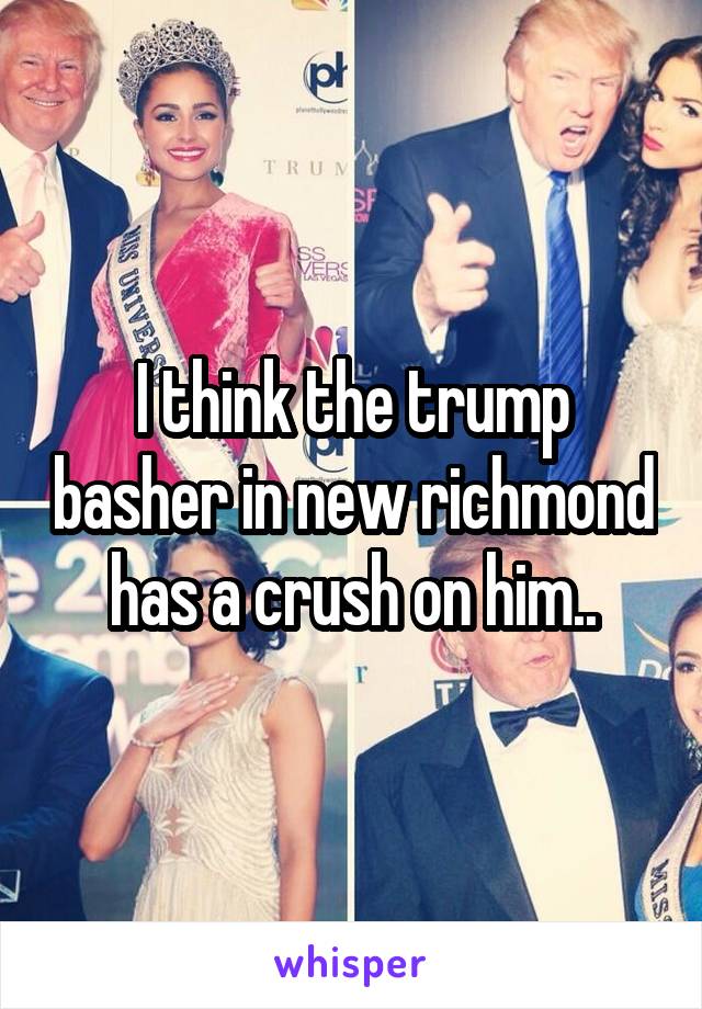 I think the trump basher in new richmond has a crush on him..