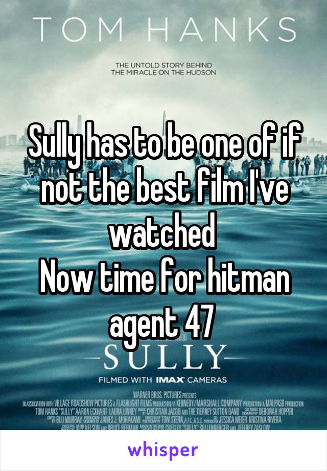 Sully has to be one of if not the best film I've watched 
Now time for hitman agent 47 