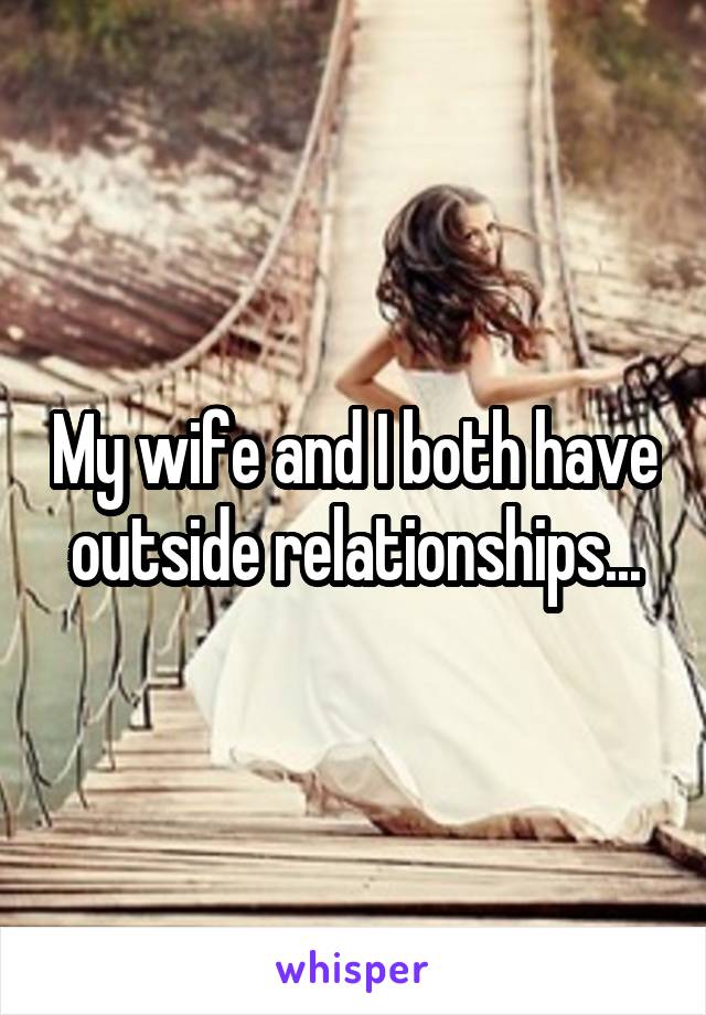 My wife and I both have outside relationships...