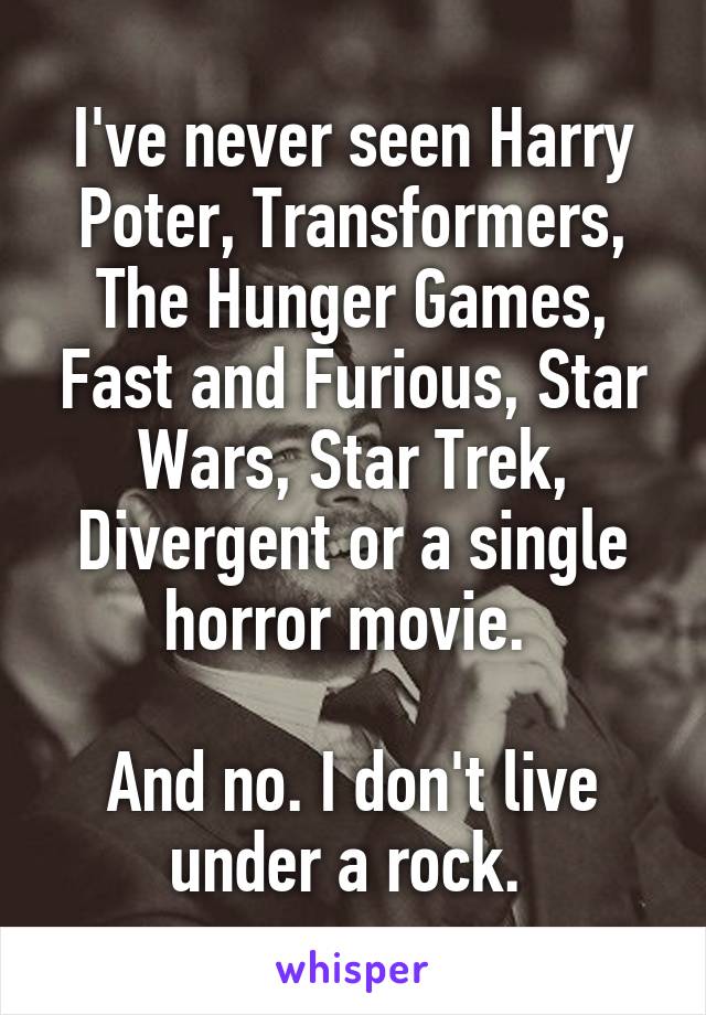 I've never seen Harry Poter, Transformers, The Hunger Games, Fast and Furious, Star Wars, Star Trek, Divergent or a single horror movie. 

And no. I don't live under a rock. 