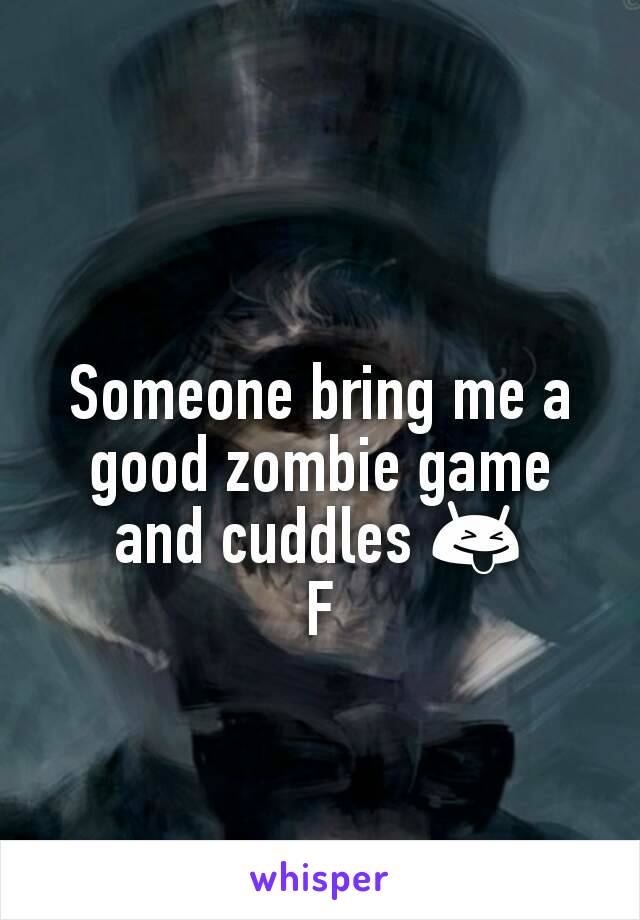 Someone bring me a good zombie game and cuddles 😝
F