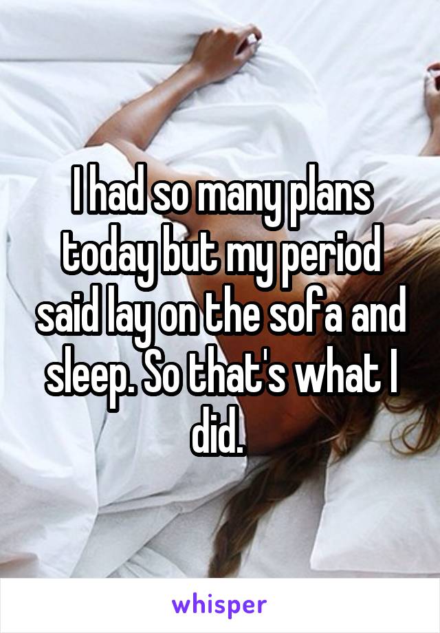 I had so many plans today but my period said lay on the sofa and sleep. So that's what I did. 