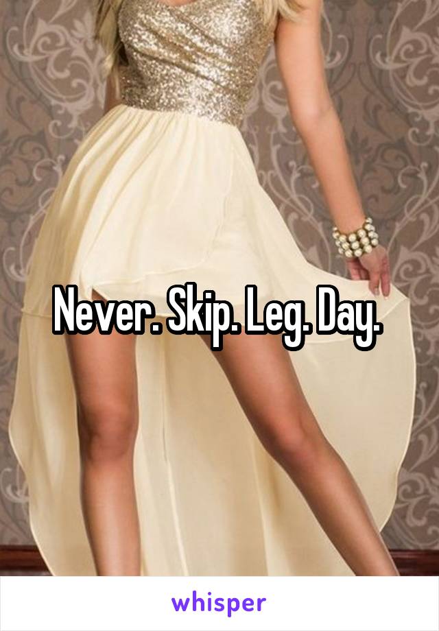 Never. Skip. Leg. Day. 