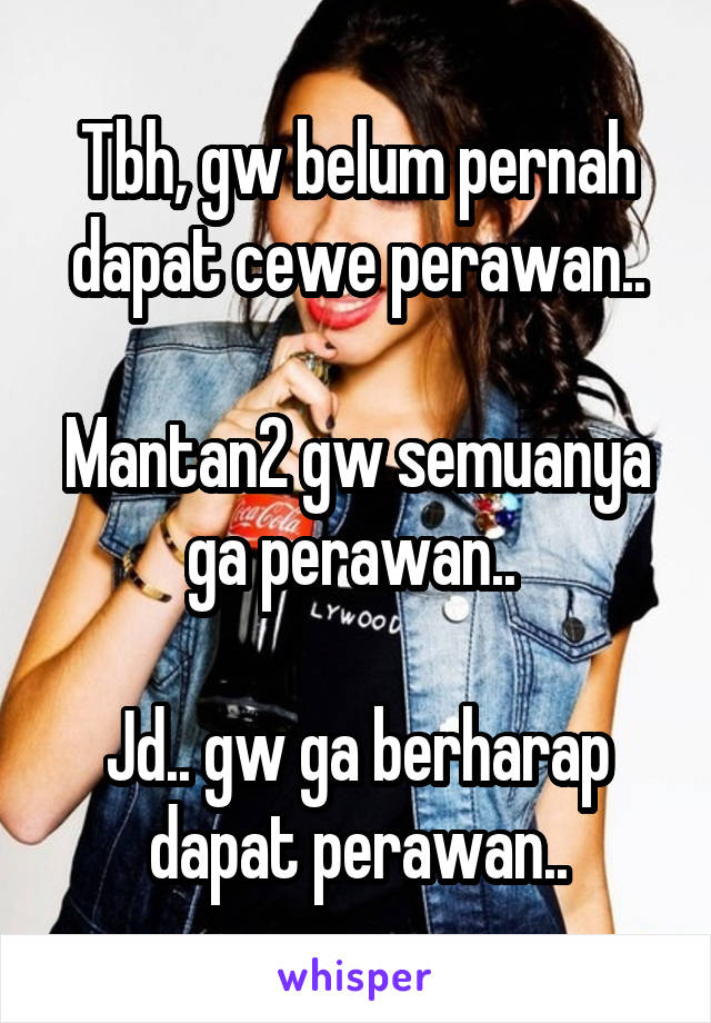 Tbh, gw belum pernah dapat cewe perawan..

Mantan2 gw semuanya ga perawan.. 

Jd.. gw ga berharap dapat perawan..