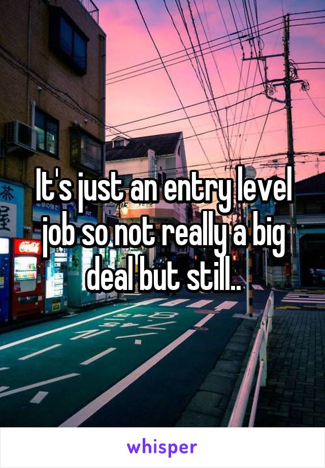 It's just an entry level job so not really a big deal but still..