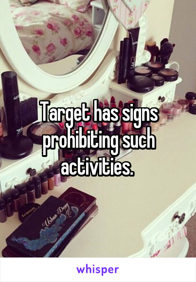 Target has signs prohibiting such activities. 