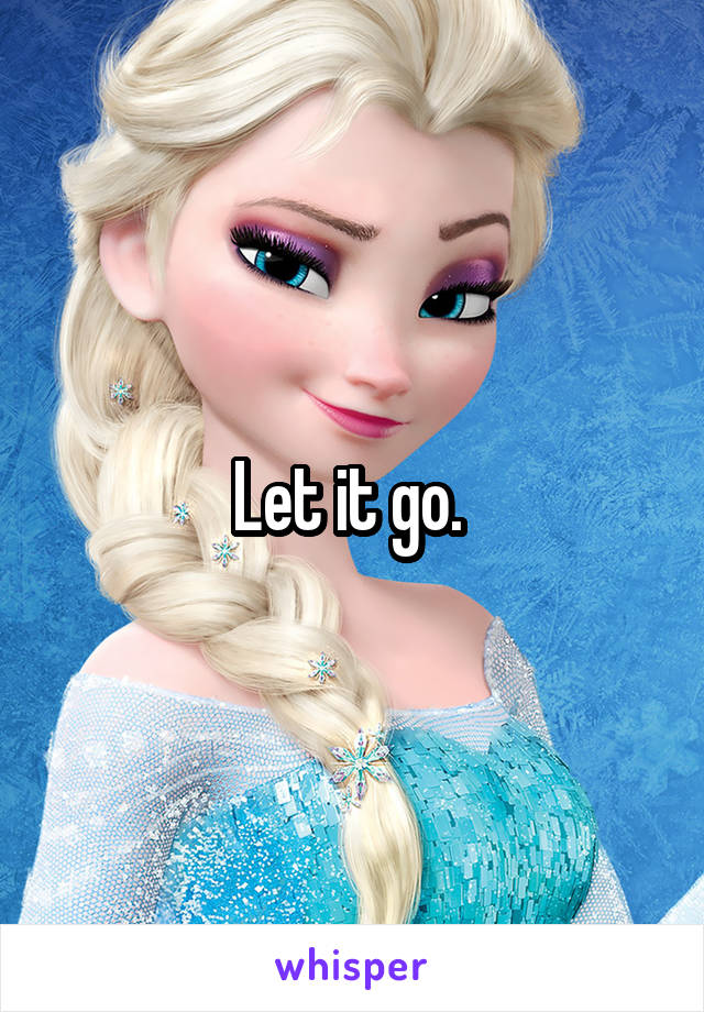 Let it go. 