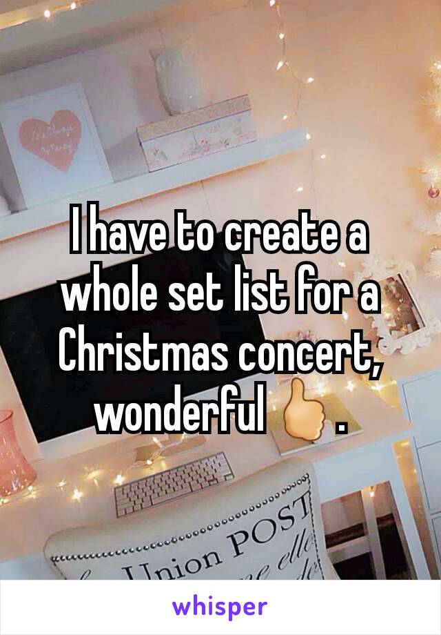 I have to create a whole set list for a  Christmas concert, wonderful🖒.