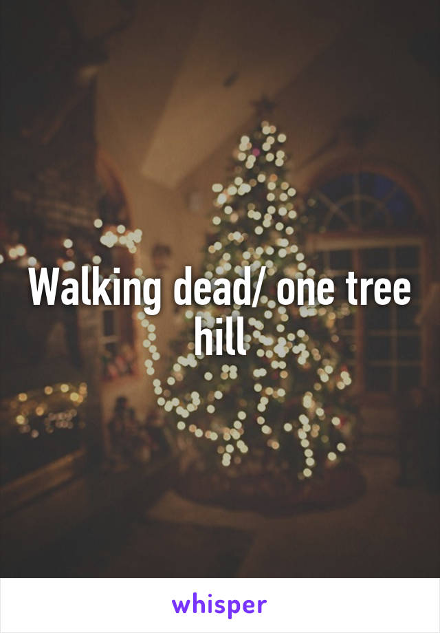 Walking dead/ one tree hill