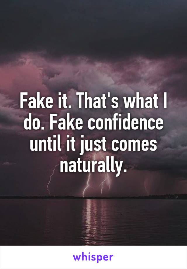 Fake it. That's what I do. Fake confidence until it just comes naturally.