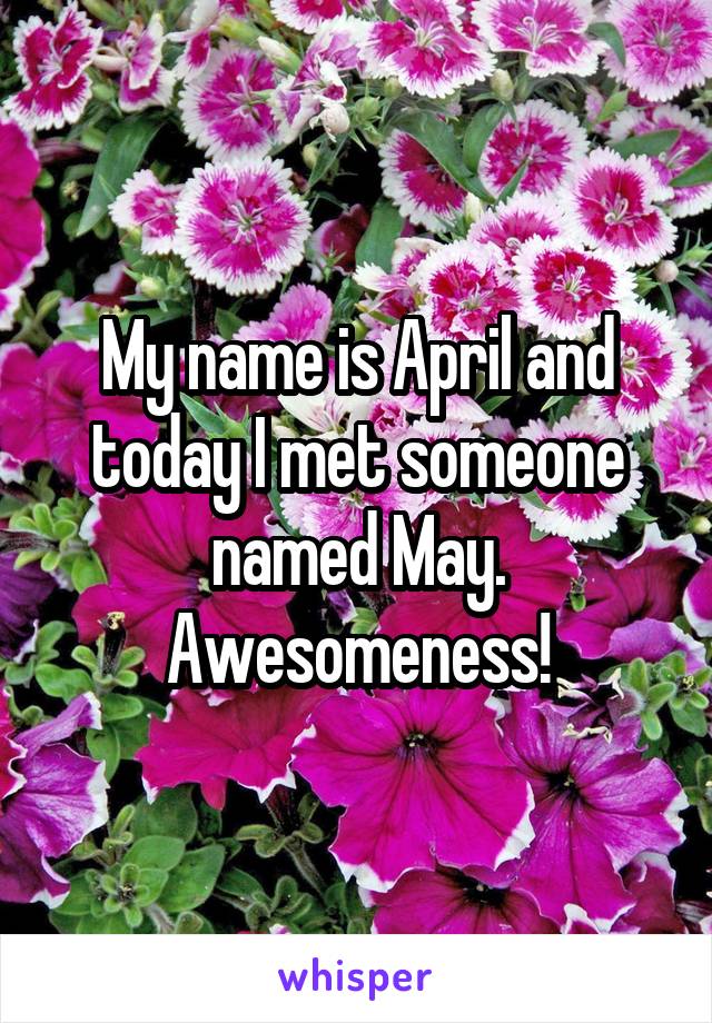 My name is April and today I met someone named May. Awesomeness!