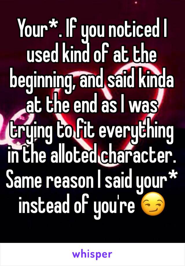 Your*. If you noticed I used kind of at the beginning, and said kinda at the end as I was trying to fit everything in the alloted character. Same reason I said your* instead of you're 😏 