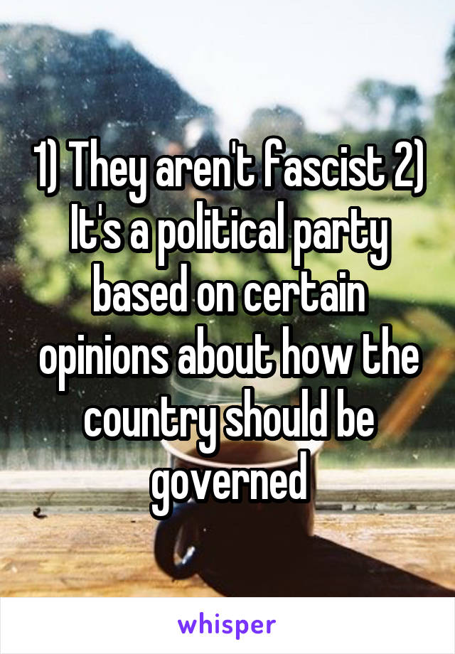 1) They aren't fascist 2) It's a political party based on certain opinions about how the country should be governed