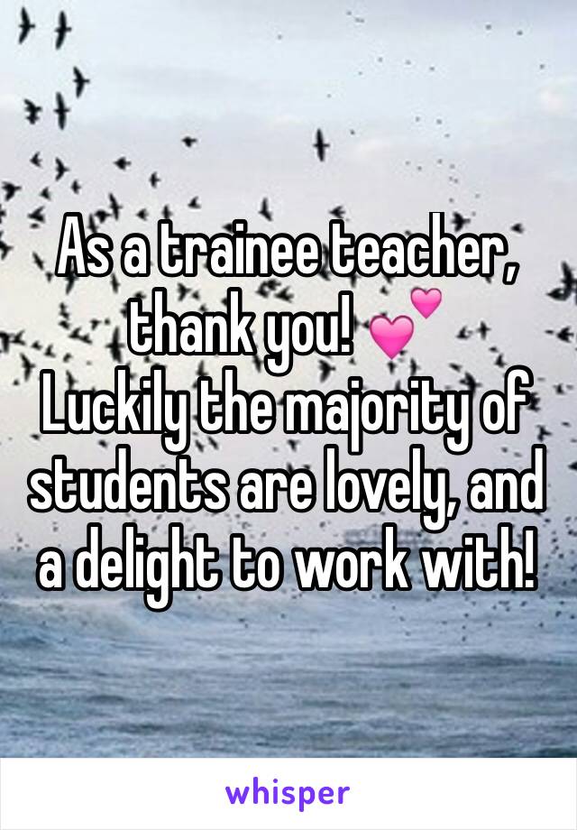 As a trainee teacher, thank you! 💕
Luckily the majority of students are lovely, and a delight to work with! 