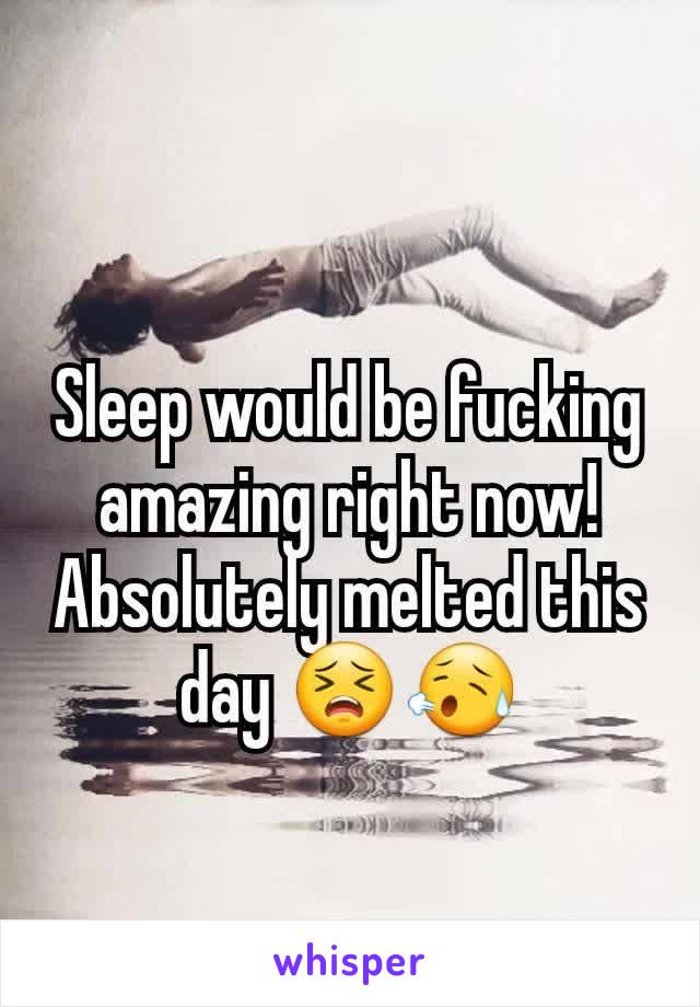 Sleep would be fucking amazing right now! Absolutely melted this day 😣😥