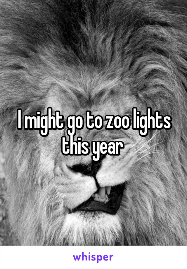 I might go to zoo lights this year 