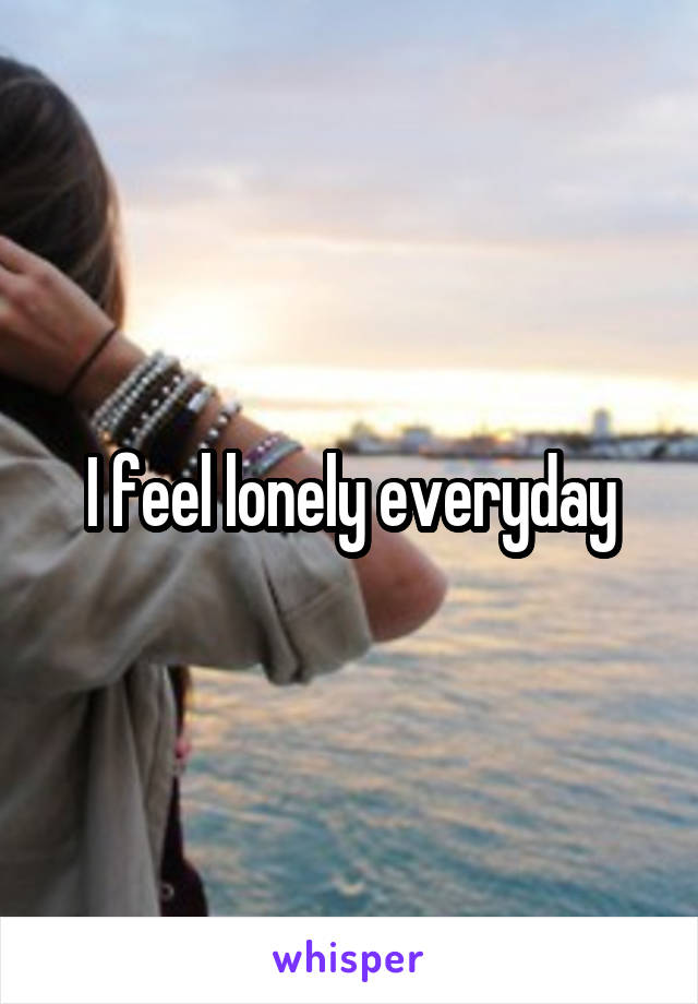 I feel lonely everyday