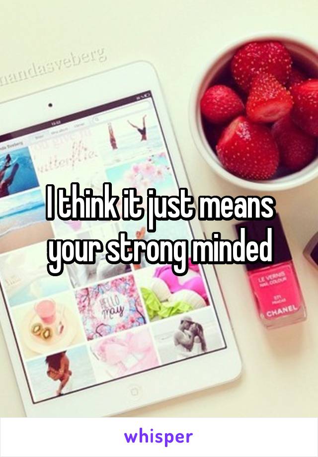 I think it just means your strong minded